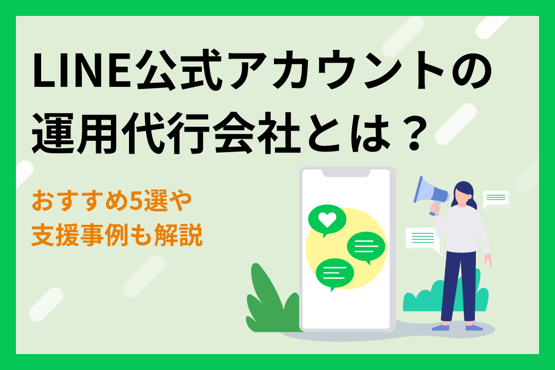 LINE公式アカウントの運用代行会社とは？おすすめ5選や支援事例も解説