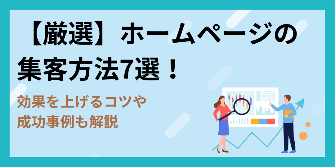 【厳選】ホームページの集客方法7選！効果を上げるコツや成功事例も解説