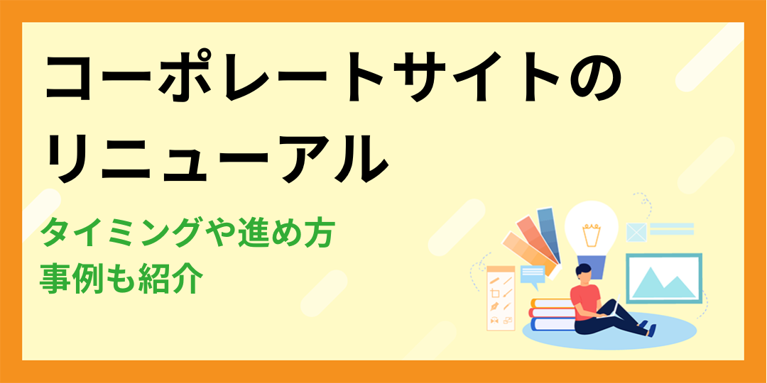 コーポレートサイトをリニューアルすべきタイミングとは？進め方や事例も