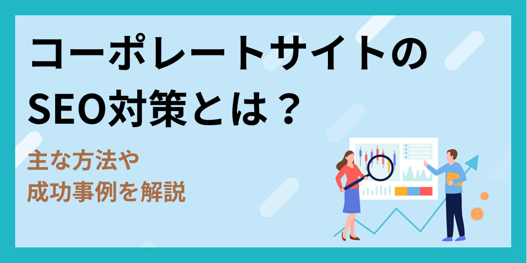 コーポレートサイトのSEO対策とは？｜主な方法や成功事例を解説！