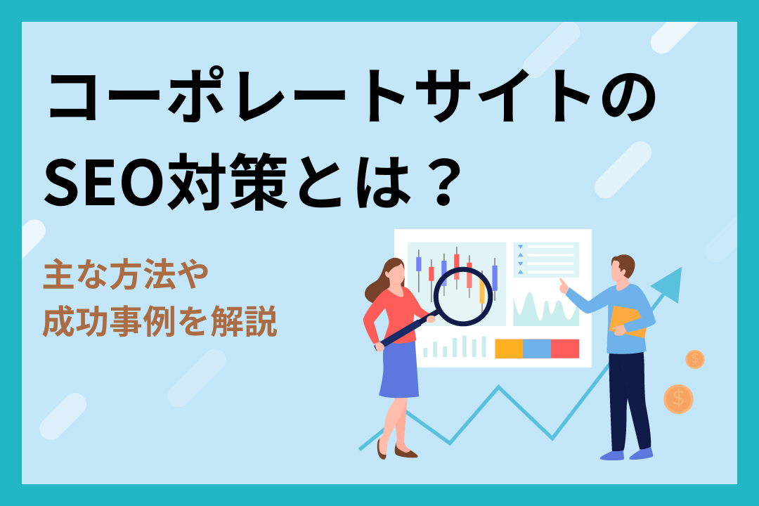 コーポレートサイトのSEO対策とは？｜主な方法や成功事例を解説！