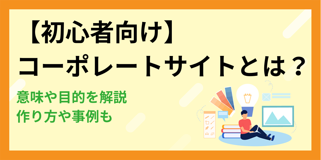 【初心者向け】コーポレートサイトとは？意味や目的を解説！作り方や事例も