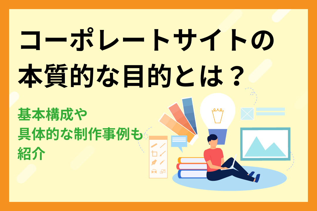 コーポレートサイトの本質的な目的｜基本構成や具体的な制作事例も紹介