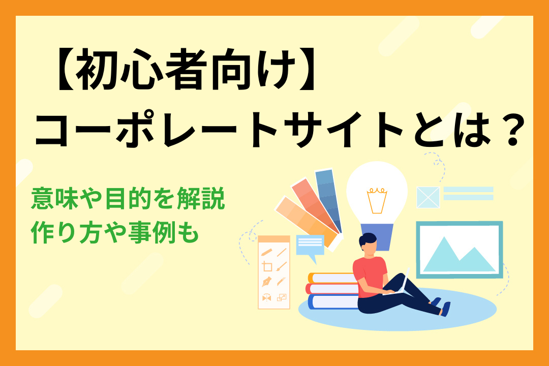 【初心者向け】コーポレートサイトとは？意味や目的を解説！作り方や事例も