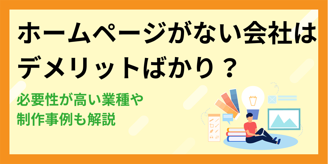 ホームページがない会社はデメリットばかり？必要性が高い業種や制作事例も